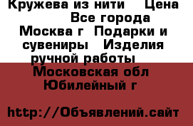 Кружева из нити  › Цена ­ 200 - Все города, Москва г. Подарки и сувениры » Изделия ручной работы   . Московская обл.,Юбилейный г.